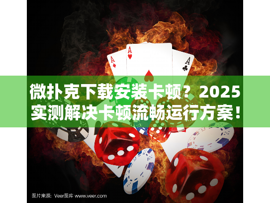 微扑克下载安装卡顿?2025实测解决卡顿流畅运行方案! 微扑克下载安装卡顿?2025实测解决卡顿流畅运行方案!