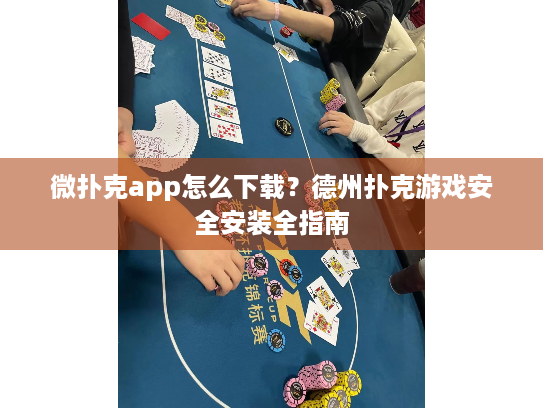 微扑克app怎么下载?德州扑克游戏安全安装全指南 微扑克app怎么下载?德州扑克游戏安全安装全指南