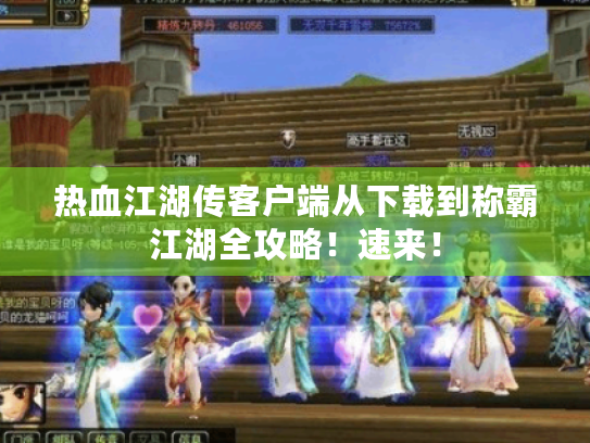 热血江湖传客户端从下载到称霸江湖全攻略!速来! 热血江湖传客户端从下载到称霸江湖全攻略!速来!