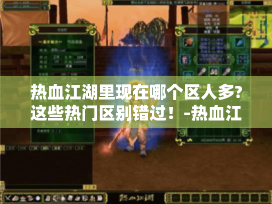 热血江湖里现在哪个区人多?这些热门区别错过！-热血江湖