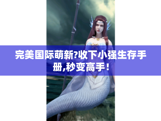 完美国际萌新?收下小强生存手册,秒变高手！