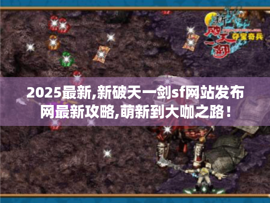 2025最新,新破天一剑sf网站发布网最新攻略,萌新到大咖之路！
