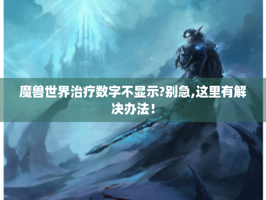 魔兽世界治疗数字不显示?别急,这里有解决办法！