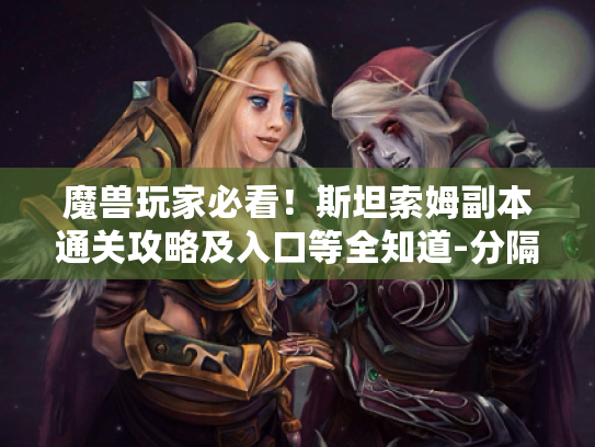 魔兽玩家必看!斯坦索姆副本通关攻略及入口等全知道-分隔符-魔兽世界斯坦索姆 魔兽玩家必看!斯坦索姆副本通关攻略及入口等全知道-分隔符-魔兽世界斯坦索姆