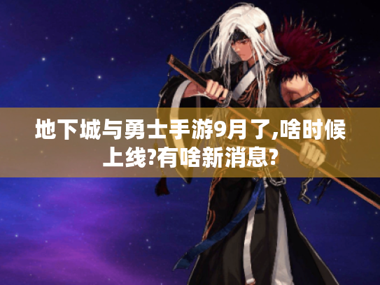 地下城与勇士手游9月了,啥时候上线?有啥新消息? 地下城与勇士手游9月了,啥时候上线?有啥新消息?
