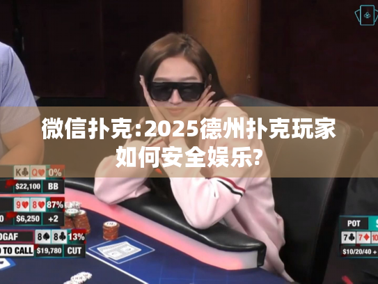 微信扑克:2025德州扑克玩家如何安全娱乐?