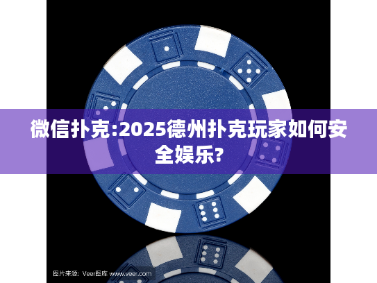 微信扑克:2025德州扑克玩家如何安全娱乐?