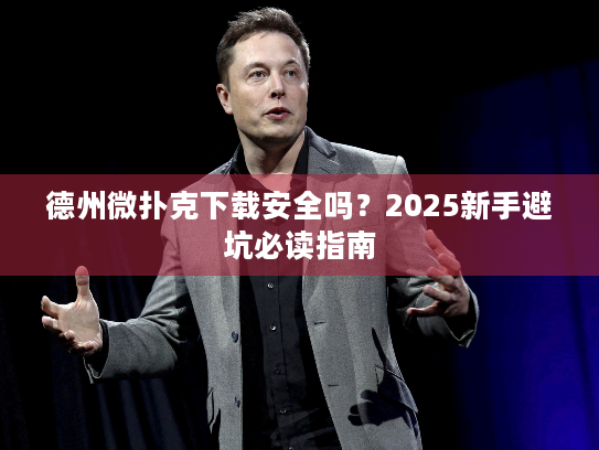 德州微扑克下载安全吗？2025新手避坑必读指南