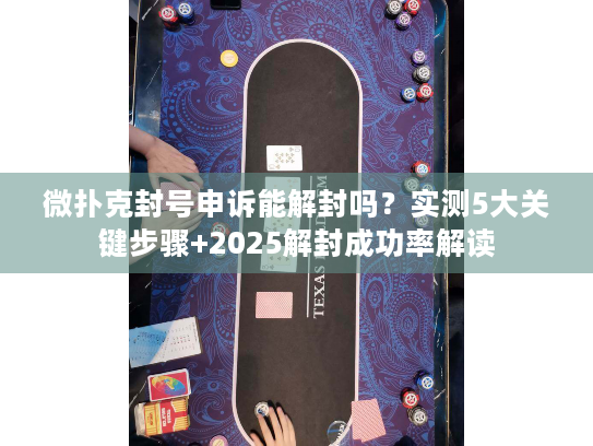 微扑克封号申诉能解封吗？实测5大关键步骤+2025解封成功率解读