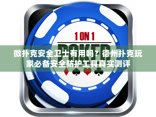 微扑克安全卫士有用吗?德州扑克玩家必备安全防护工具真实测评 微扑克安全卫士有用吗?德州扑克玩家必备安全防护工具真实测评