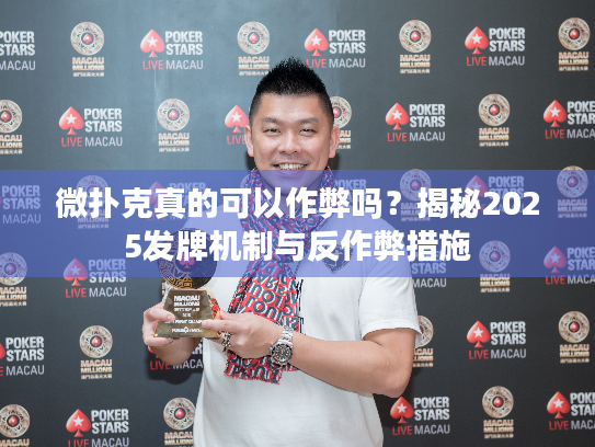 微扑克真的可以作弊吗？揭秘2025发牌机制与反作弊措施