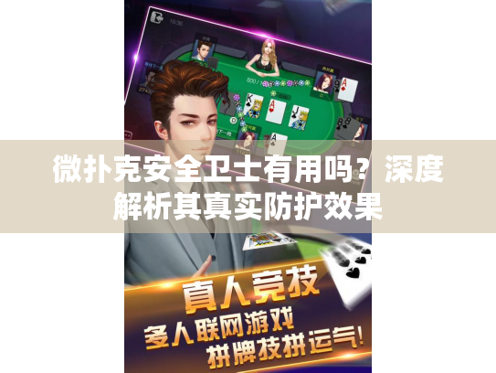 微扑克安全卫士有用吗?深度解析其真实防护效果 微扑克安全卫士有用吗?深度解析其真实防护效果