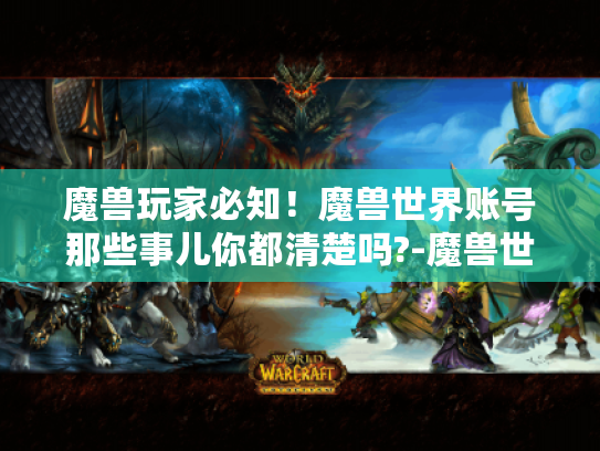 魔兽玩家必知！魔兽世界账号那些事儿你都清楚吗?-魔兽世界账号