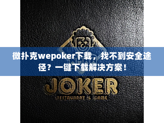 微扑克wepoker下载，找不到安全途径？一键下载解决方案！