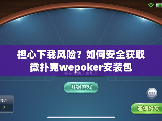 担心下载风险？如何安全获取微扑克wepoker安装包