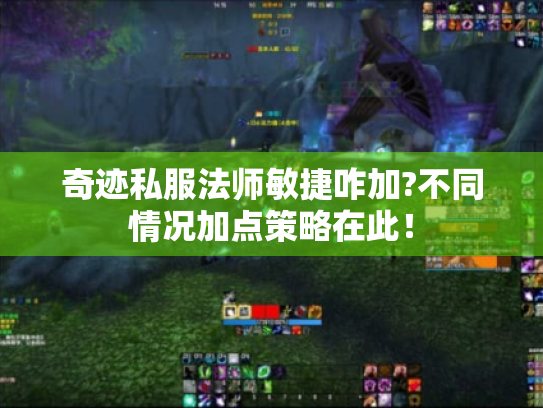 奇迹私服法师敏捷咋加?不同情况加点策略在此！