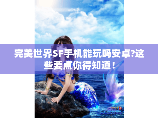 完美世界SF手机能玩吗安卓?这些要点你得知道！