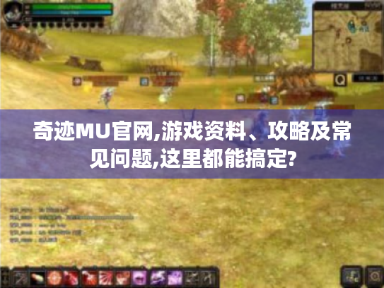 奇迹MU官网,游戏资料、攻略及常见问题,这里都能搞定? 奇迹MU官网,游戏资料、攻略及常见问题,这里都能搞定?