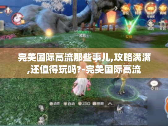 完美国际高流那些事儿,攻略满满,还值得玩吗?-完美国际高流