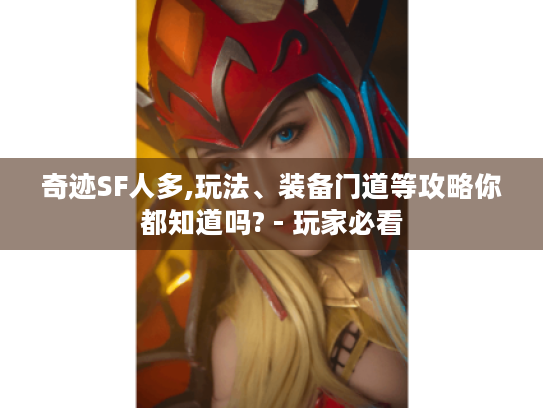 奇迹SF人多,玩法、装备门道等攻略你都知道吗? - 玩家必看
