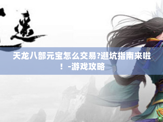 天龙八部元宝怎么交易?避坑指南来啦！-游戏攻略