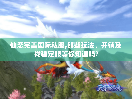 仙恋完美国际私服,那些玩法、开销及找稳定服等你知道吗?
