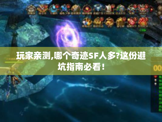 玩家亲测,哪个奇迹SF人多?这份避坑指南必看! 玩家亲测,哪个奇迹SF人多?这份避坑指南必看!