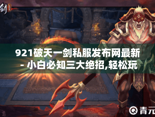 921破天一剑私服发布网最新 - 小白必知三大绝招,轻松玩转私服?