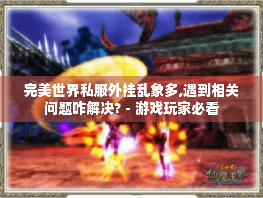 完美世界私服外挂乱象多,遇到相关问题咋解决? - 游戏玩家必看