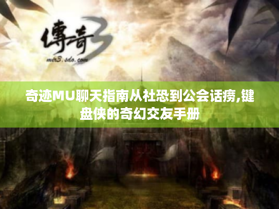 奇迹MU聊天指南从社恐到公会话痨,键盘侠的奇幻交友手册