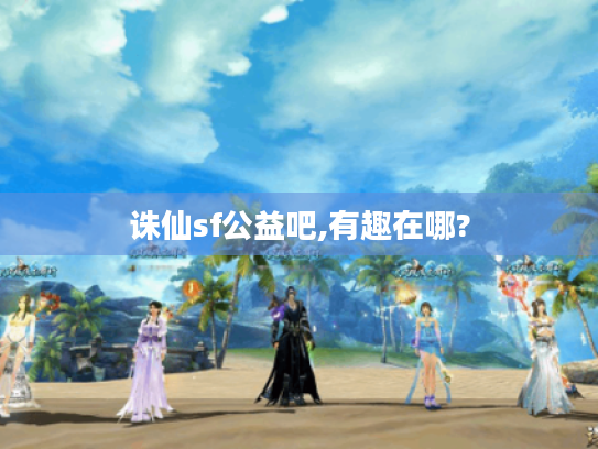 诛仙sf公益吧,有趣在哪?