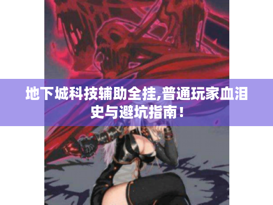 地下城科技辅助全挂,普通玩家血泪史与避坑指南! 地下城科技辅助全挂,普通玩家血泪史与避坑指南!