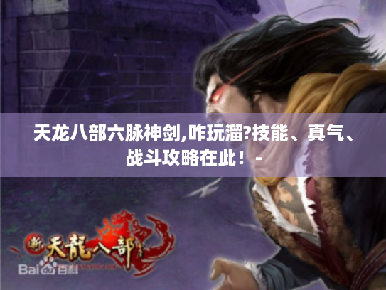 天龙八部六脉神剑,咋玩溜?技能、真气、战斗攻略在此！-