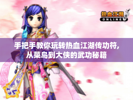 手把手教你玩转热血江湖传功符,从菜鸟到大侠的武功秘籍