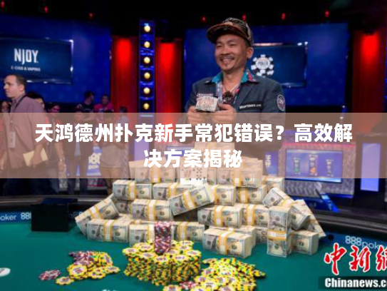 天鸿德州扑克新手常犯错误？高效解决方案揭秘