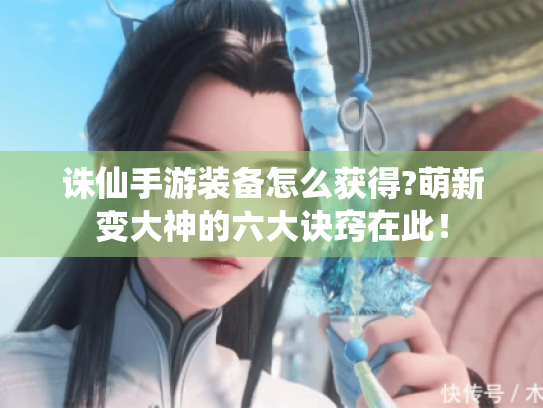 诛仙手游装备怎么获得?萌新变大神的六大诀窍在此！