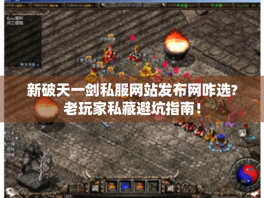 新破天一剑私服网站发布网咋选?老玩家私藏避坑指南！