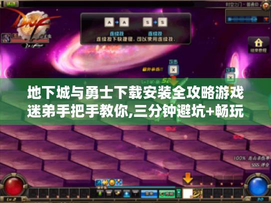 地下城与勇士下载安装全攻略游戏迷弟手把手教你,三分钟避坑+畅玩指南