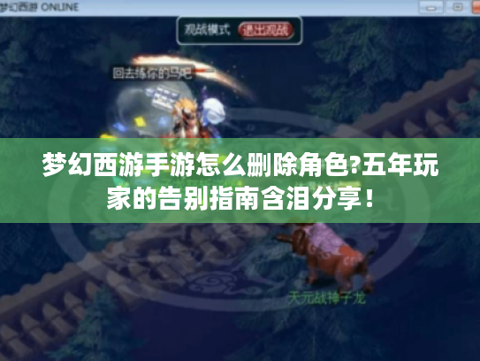 梦幻西游手游怎么删除角色?五年玩家的告别指南含泪分享！