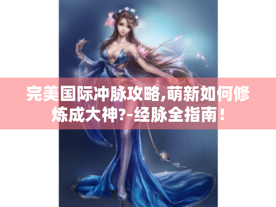 完美国际冲脉攻略,萌新如何修炼成大神?-经脉全指南！
