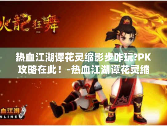 热血江湖谭花灵缩影步咋玩?PK攻略在此！-热血江湖谭花灵缩影步