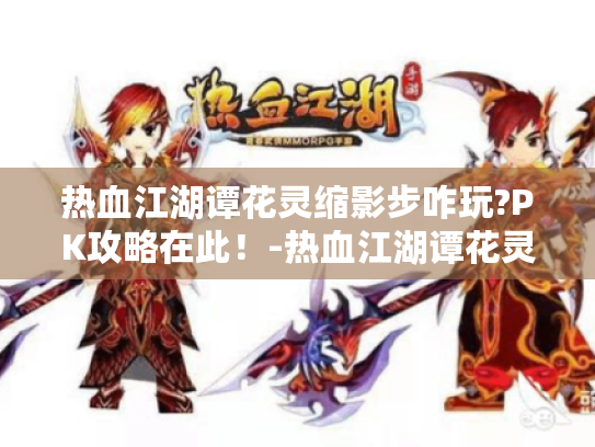 热血江湖谭花灵缩影步咋玩?PK攻略在此！-热血江湖谭花灵缩影步