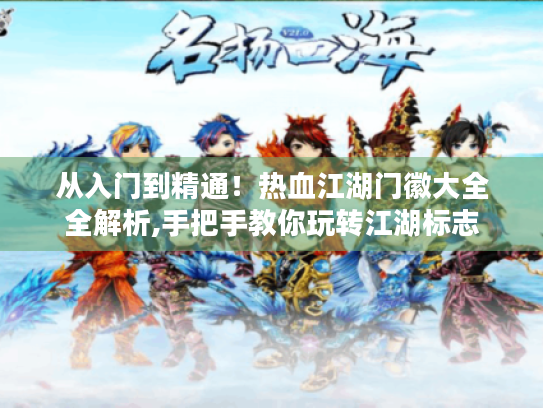 从入门到精通！热血江湖门徽大全全解析,手把手教你玩转江湖标志