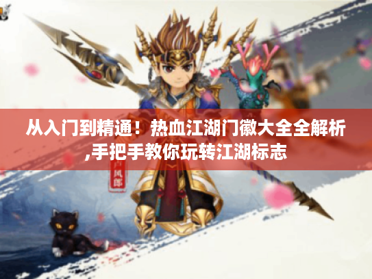 从入门到精通！热血江湖门徽大全全解析,手把手教你玩转江湖标志