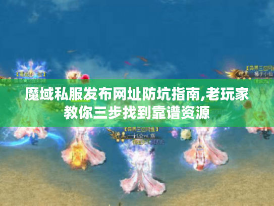 魔域私服发布网址防坑指南,老玩家教你三步找到靠谱资源