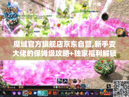 魔域官方旗舰店京东自营,新手变大佬的保姆级攻略+独家福利解锁指南