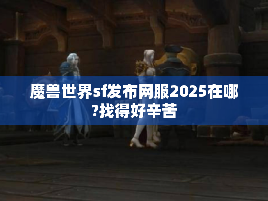 魔兽世界sf发布网服2025在哪?找得好辛苦