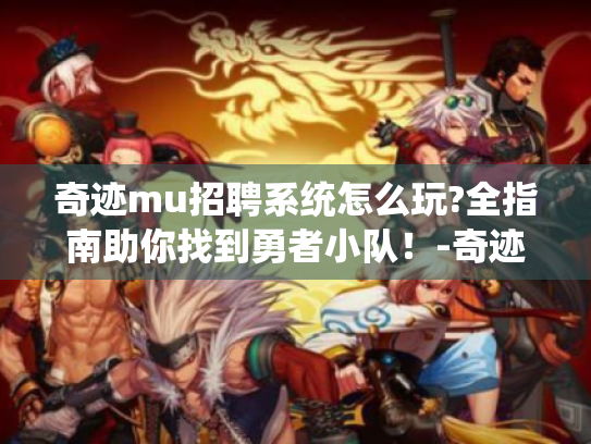 奇迹mu招聘系统怎么玩?全指南助你找到勇者小队!-奇迹MU招聘 奇迹mu招聘系统怎么玩?全指南助你找到勇者小队!-奇迹MU招聘