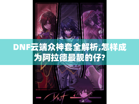 DNF云端众神套全解析,怎样成为阿拉德最靓的仔?