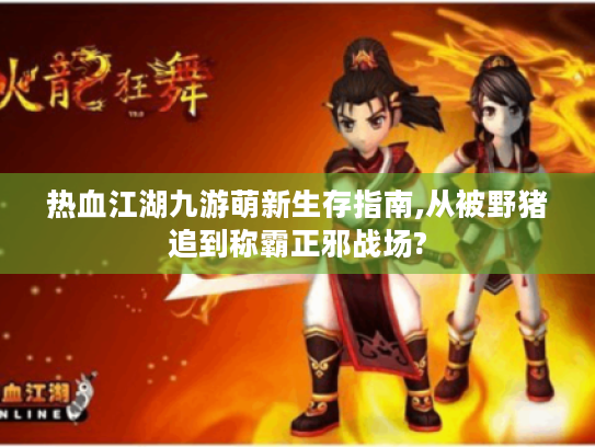 热血江湖九游萌新生存指南,从被野猪追到称霸正邪战场?